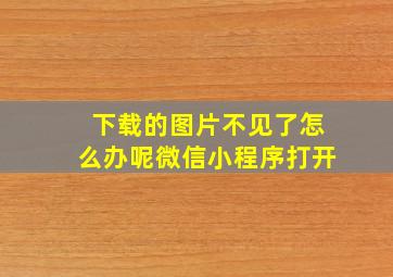 下载的图片不见了怎么办呢微信小程序打开