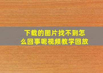 下载的图片找不到怎么回事呢视频教学回放