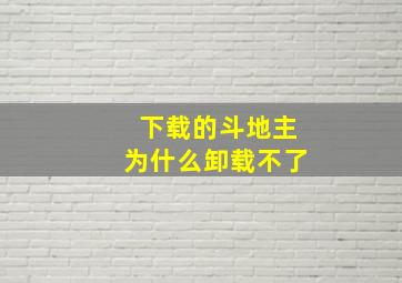 下载的斗地主为什么卸载不了