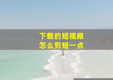 下载的短视频怎么剪短一点