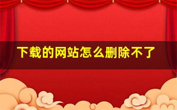 下载的网站怎么删除不了