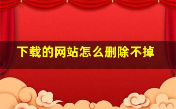 下载的网站怎么删除不掉