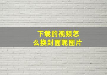 下载的视频怎么换封面呢图片