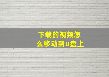 下载的视频怎么移动到u盘上