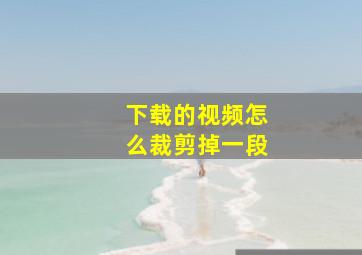 下载的视频怎么裁剪掉一段