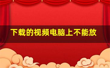 下载的视频电脑上不能放