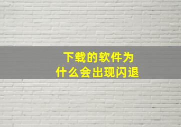 下载的软件为什么会出现闪退