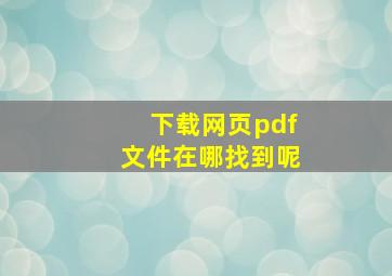 下载网页pdf文件在哪找到呢