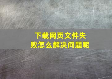 下载网页文件失败怎么解决问题呢