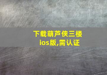 下载葫芦侠三楼ios版,需认证