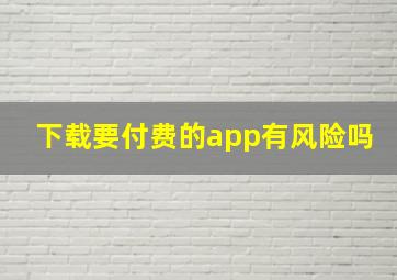 下载要付费的app有风险吗