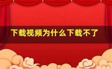 下载视频为什么下载不了