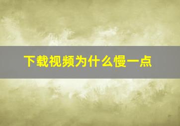 下载视频为什么慢一点