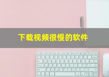 下载视频很慢的软件