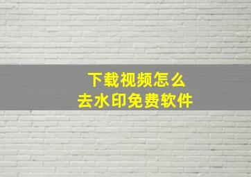 下载视频怎么去水印免费软件