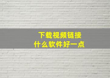 下载视频链接什么软件好一点