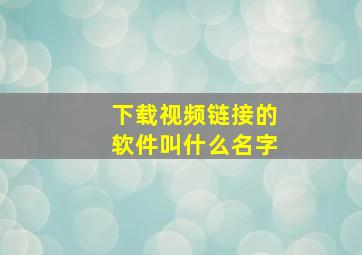 下载视频链接的软件叫什么名字