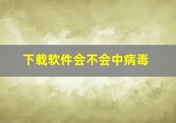 下载软件会不会中病毒