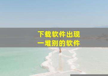 下载软件出现一堆别的软件