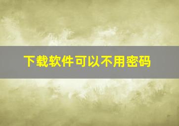 下载软件可以不用密码