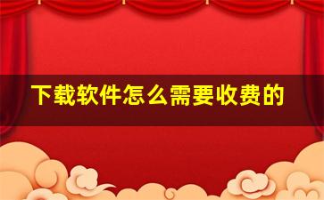 下载软件怎么需要收费的