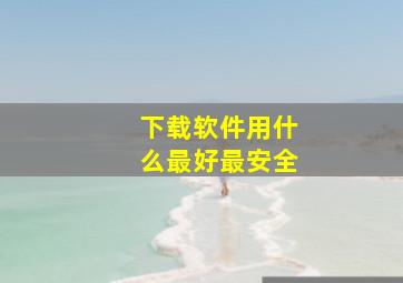 下载软件用什么最好最安全