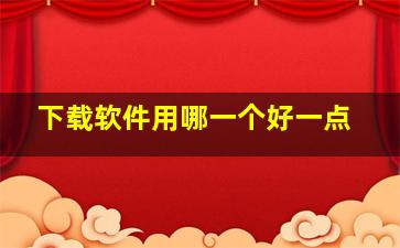 下载软件用哪一个好一点