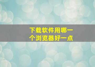 下载软件用哪一个浏览器好一点