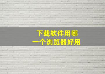 下载软件用哪一个浏览器好用