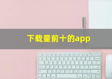 下载量前十的app