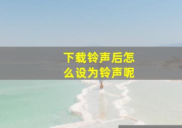 下载铃声后怎么设为铃声呢