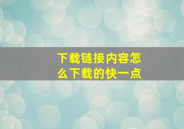 下载链接内容怎么下载的快一点