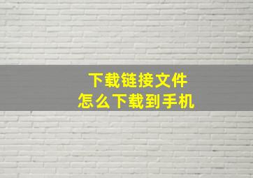 下载链接文件怎么下载到手机