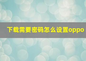 下载需要密码怎么设置oppo