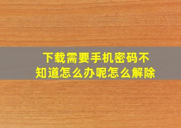 下载需要手机密码不知道怎么办呢怎么解除