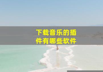 下载音乐的插件有哪些软件