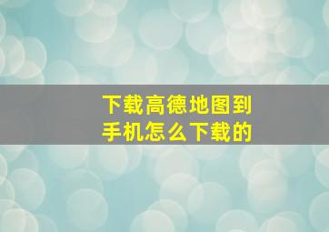 下载高德地图到手机怎么下载的