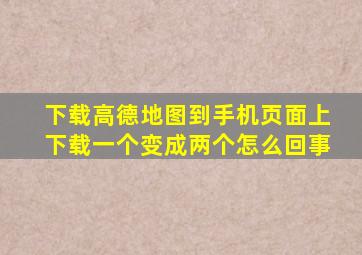 下载高德地图到手机页面上下载一个变成两个怎么回事