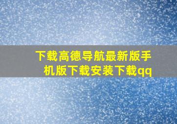 下载高德导航最新版手机版下载安装下载qq