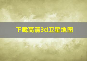 下载高清3d卫星地图