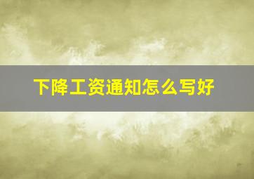 下降工资通知怎么写好