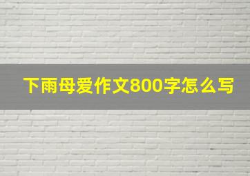 下雨母爱作文800字怎么写