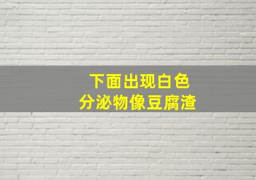 下面出现白色分泌物像豆腐渣