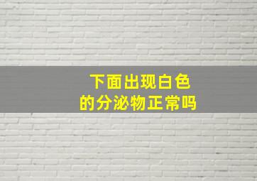 下面出现白色的分泌物正常吗