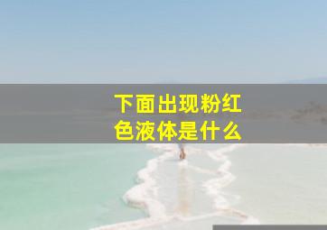 下面出现粉红色液体是什么