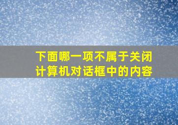 下面哪一项不属于关闭计算机对话框中的内容