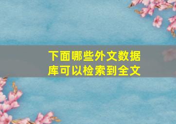 下面哪些外文数据库可以检索到全文