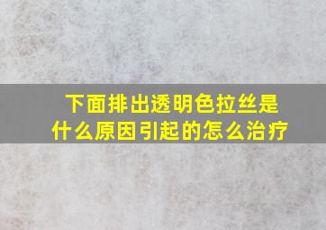 下面排出透明色拉丝是什么原因引起的怎么治疗