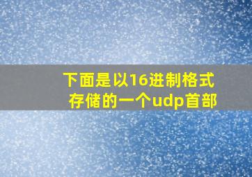 下面是以16进制格式存储的一个udp首部