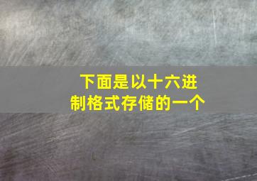 下面是以十六进制格式存储的一个